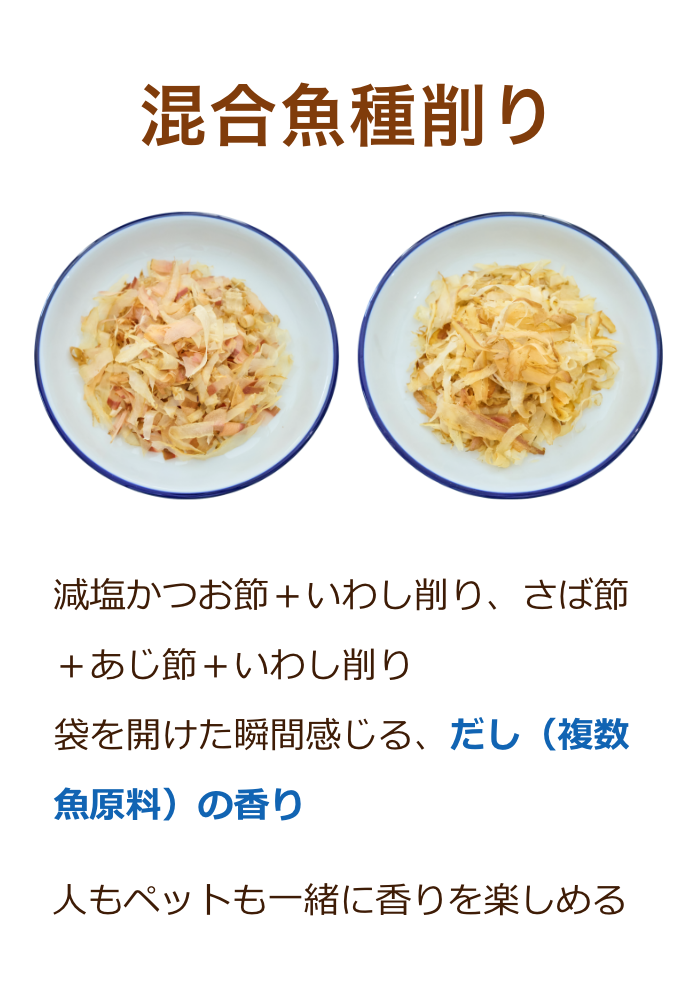 混合魚種削り：減塩かつお節＋いわし削り、さば節＋あじ節＋いわし削り袋を開けた瞬間感じる、だし（複数魚原料）の香り人もペットも一緒に香りを楽しめる